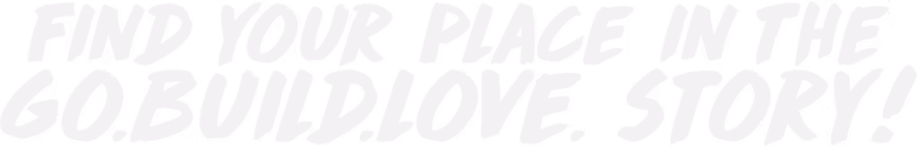 Find your place in the Go.Build.Love. story